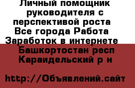 Личный помощник руководителя с перспективой роста - Все города Работа » Заработок в интернете   . Башкортостан респ.,Караидельский р-н